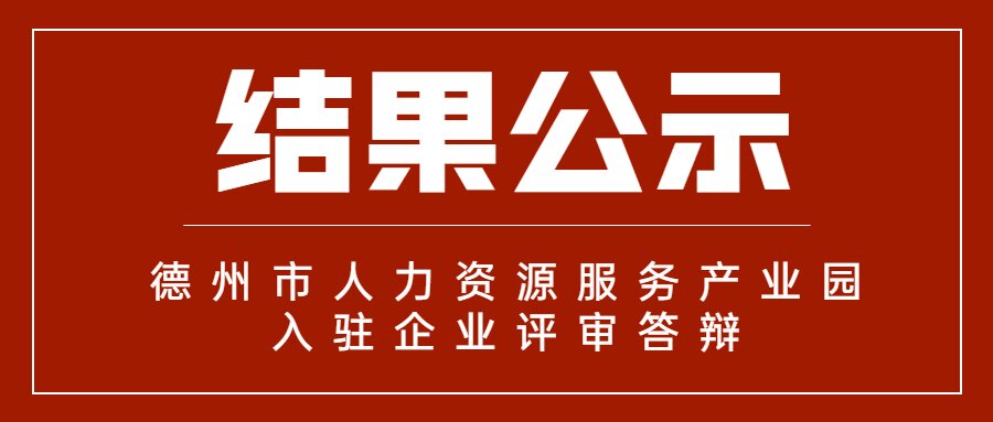德州市人力資源服務(wù)產(chǎn)業(yè)園首批入駐企業(yè)評(píng)審答辯結(jié)果公示