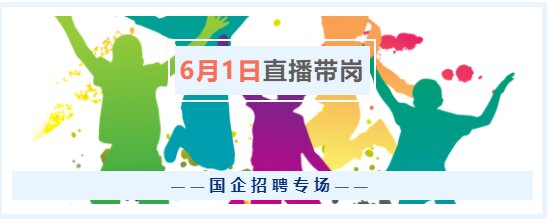 6月1日（周三）17點(diǎn)，“云聘識才·人崗相適”國企招聘專場直播帶崗