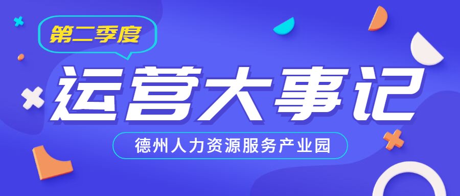 年已過半，行而不輟，履踐致遠(yuǎn)——德州人力資源服務(wù)產(chǎn)業(yè)園第二季度運(yùn)營大事記