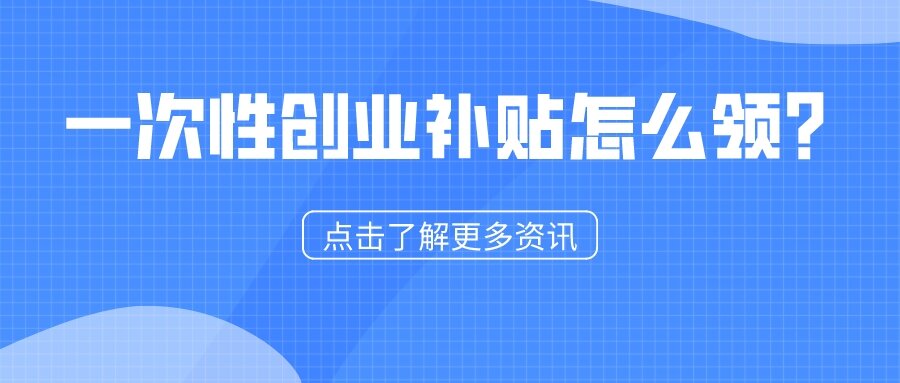 一次性創(chuàng)業(yè)補貼怎么領？1分鐘看懂